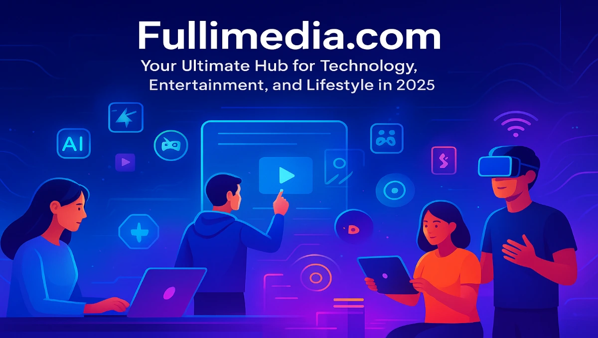 Fullimedia com: Your Go‑To Hub for Trends, Tech, and Entertainment